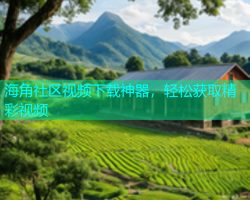 海角社区视频下载神器，轻松获取精彩视频