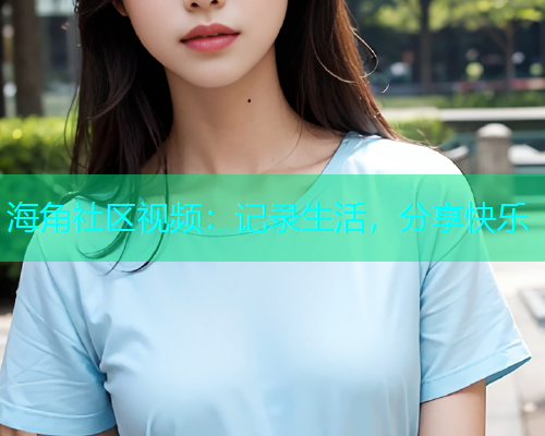海角社区视频：记录生活，分享快乐