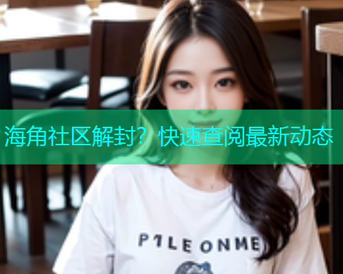 海角社区解封？快速查阅最新动态