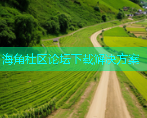 海角社区论坛下载解决方案