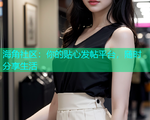 海角社区：你的贴心发帖平台，随时分享生活