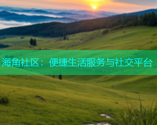 海角社区：便捷生活服务与社交平台