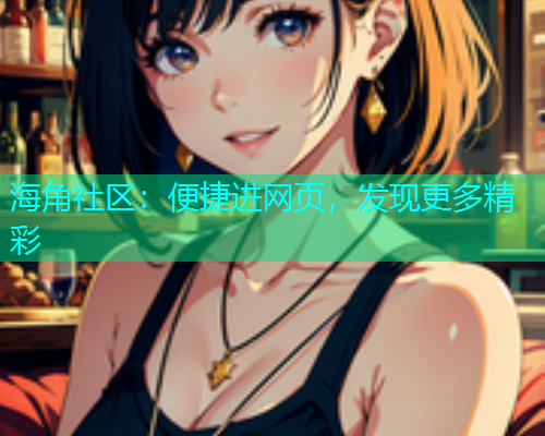 海角社区：便捷进网页，发现更多精彩