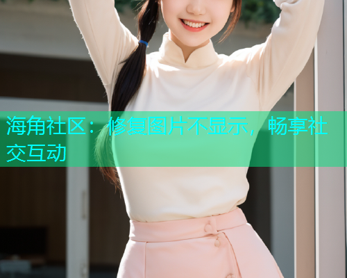 海角社区：修复图片不显示，畅享社交互动