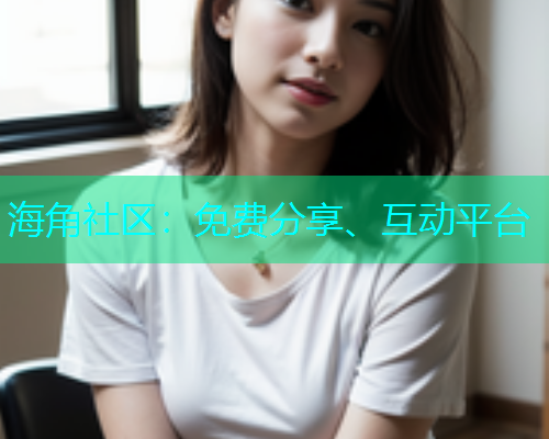 海角社区：免费分享、互动平台