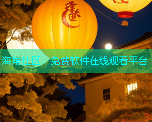 海角社区：免费软件在线观看平台