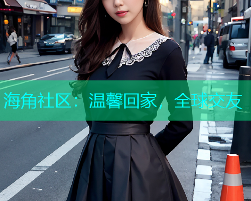 海角社区：温馨回家，全球交友