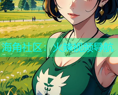 海角社区：火辣视频导航