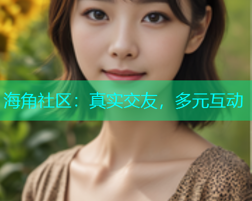 海角社区：真实交友，多元互动
