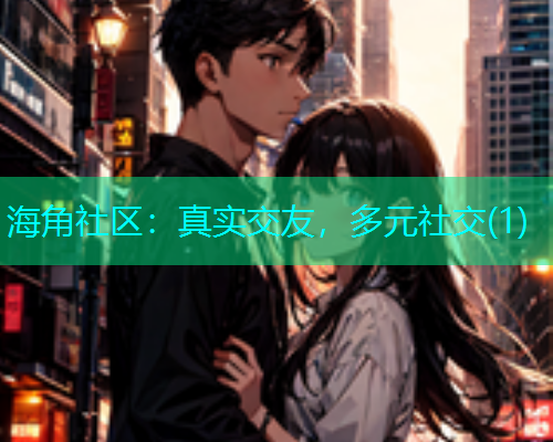 海角社区：真实交友，多元社交(1)