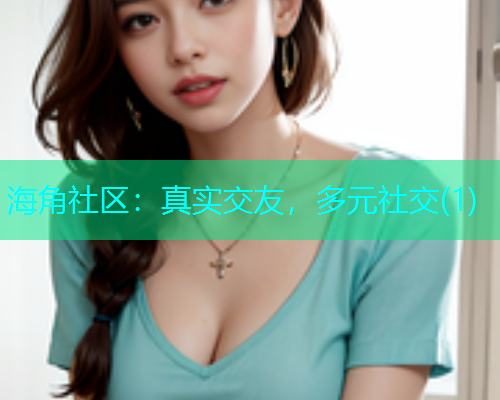 海角社区：真实交友，多元社交(1)