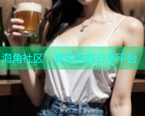 海角社区：真实内容分享平台