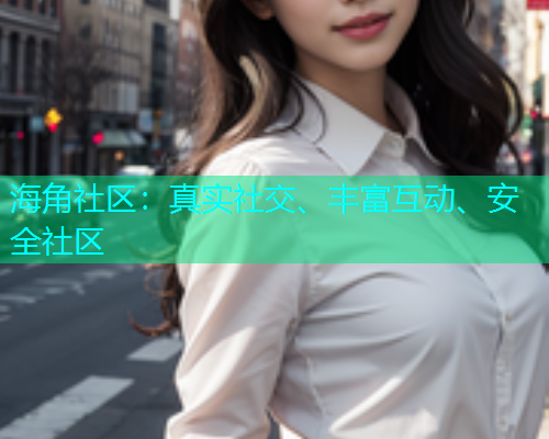 海角社区：真实社交、丰富互动、安全社区