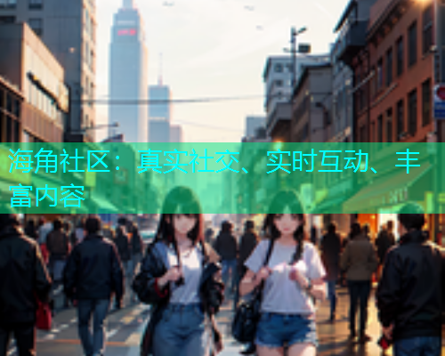 海角社区：真实社交、实时互动、丰富内容