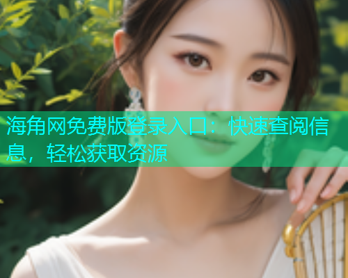海角网免费版登录入口：快速查阅信息，轻松获取资源