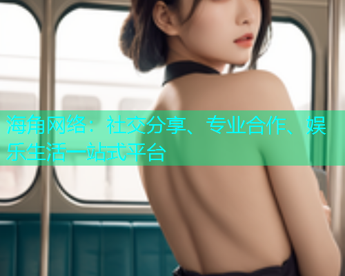 海角网络：社交分享、专业合作、娱乐生活一站式平台