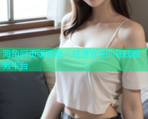 海角网页版登录 - 快速安全的在线服务平台