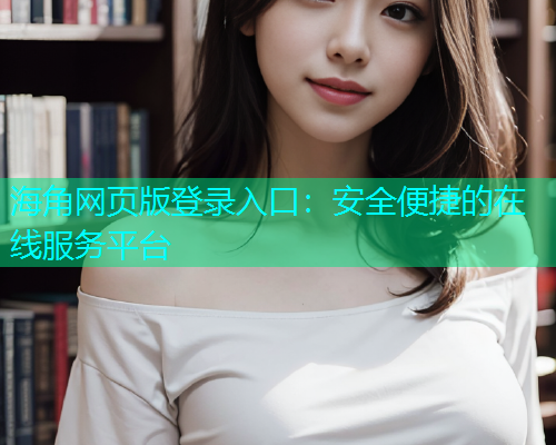 海角网页版登录入口：安全便捷的在线服务平台