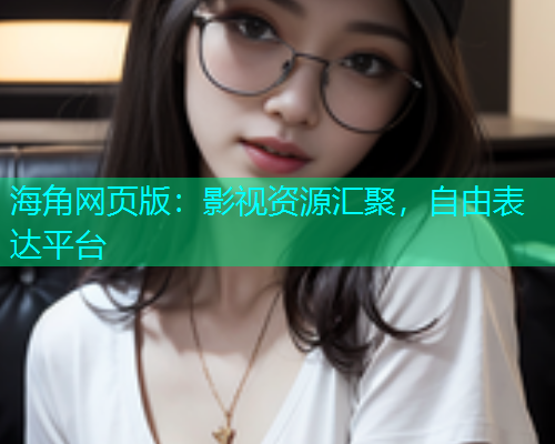 海角网页版：影视资源汇聚，自由表达平台