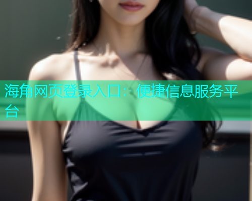 海角网页登录入口：便捷信息服务平台