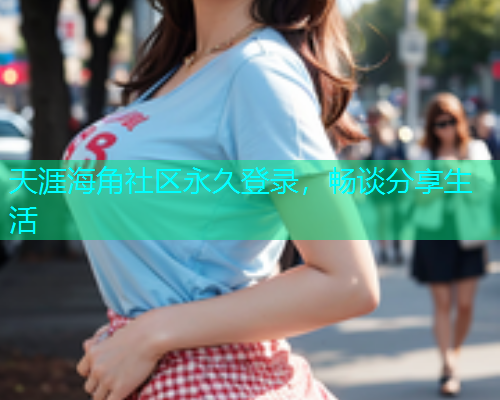 天涯海角社区永久登录，畅谈分享生活