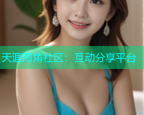 天涯海角社区：互动分享平台