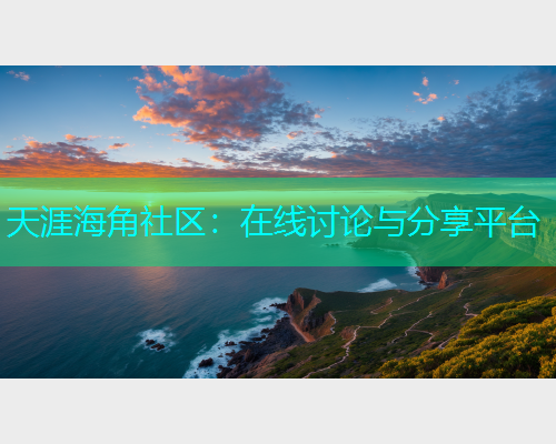 天涯海角社区：在线讨论与分享平台