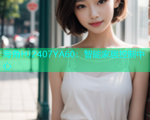 海角HJ2407YA60：智能家居控制中心