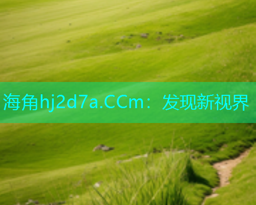 海角hj2d7a.CCm：发现新视界