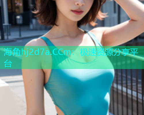 海角hj2d7a.CCm：极速资源分享平台