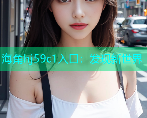 海角hj59c1入口：发现新世界