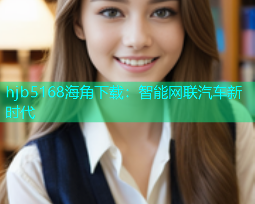 hjb5168海角下载：智能网联汽车新时代