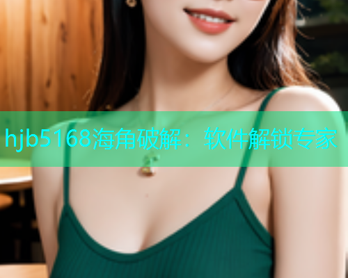 hjb5168海角破解：软件解锁专家