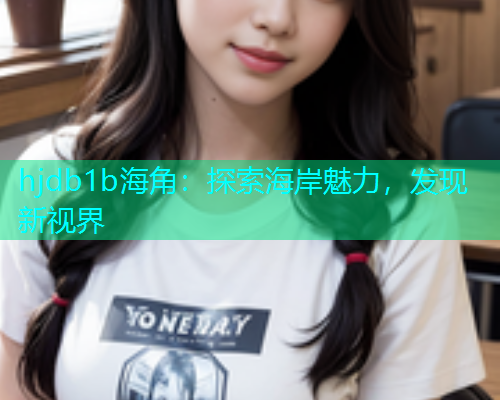 hjdb1b海角：探索海岸魅力，发现新视界