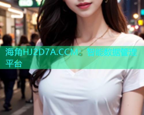 海角HJ2D7A.CCM：智能数据管理平台