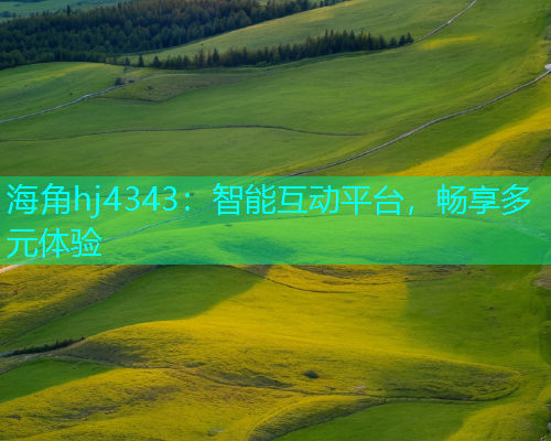 海角hj4343：智能互动平台，畅享多元体验
