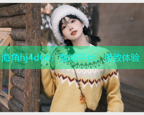 海角hj4d66：智能平台，极致体验