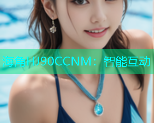 海角HJ90CCNM：智能互动