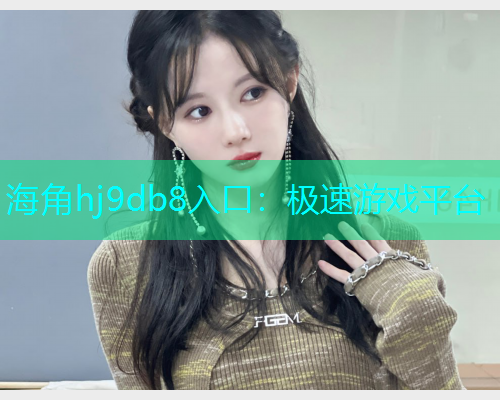 海角hj9db8入口：极速游戏平台