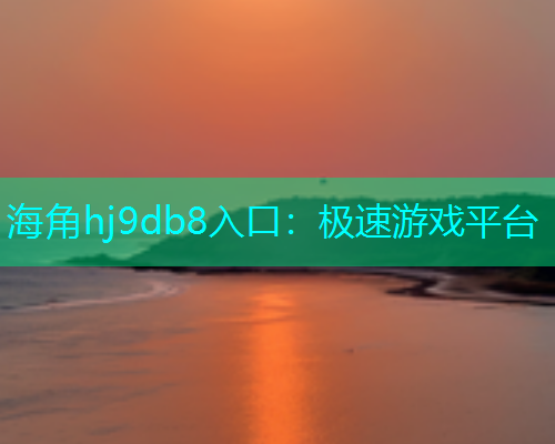 海角hj9db8入口：极速游戏平台