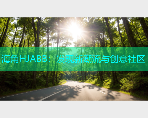 海角HJABB：发现新潮流与创意社区
