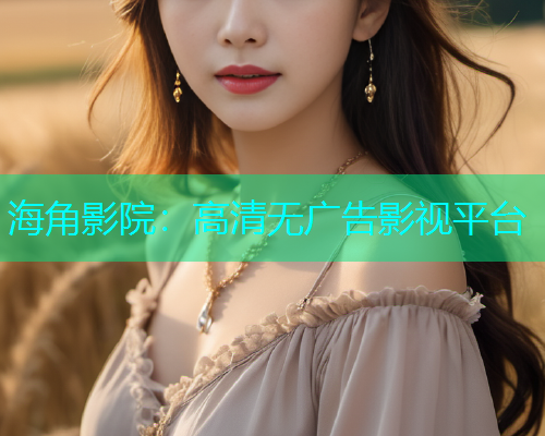 海角影院：高清无广告影视平台