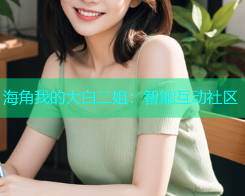 海角我的大白二姐：智能互动社区
