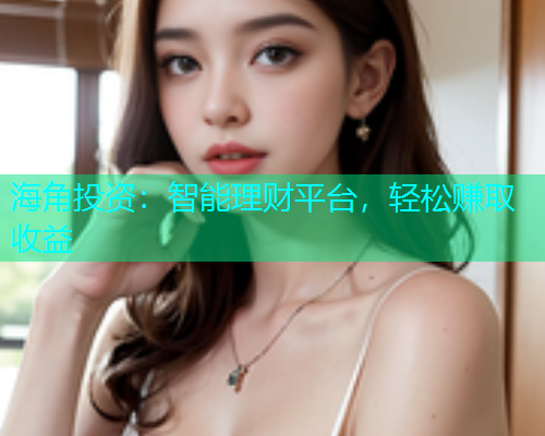 海角投资：智能理财平台，轻松赚取收益