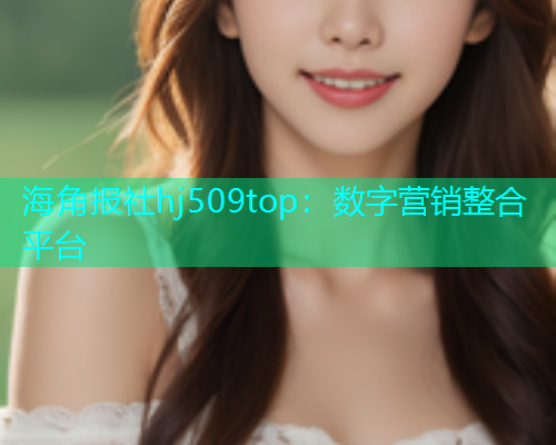 海角报社hj509top：数字营销整合平台