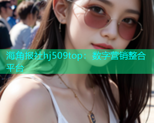 海角报社hj509top：数字营销整合平台
