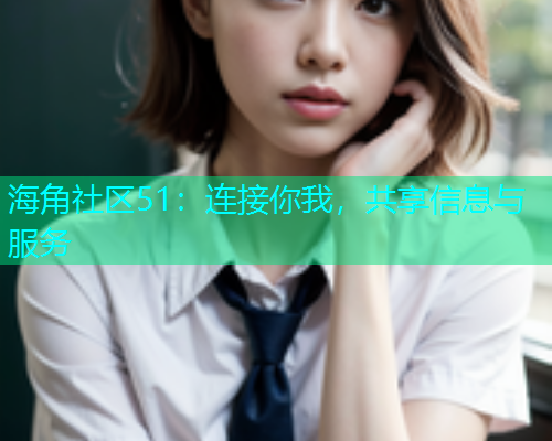 海角社区51：连接你我，共享信息与服务