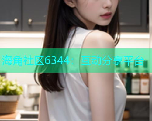 海角社区6344：互动分享平台
