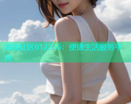 海角社区612266：便捷生活服务平台
