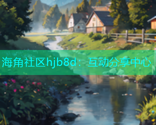 海角社区hjb8d：互动分享中心